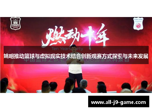 姚明推动篮球与虚拟现实技术结合创新观赛方式探索与未来发展 姚明推动篮球与虚拟现实技术结合创新观赛方式探索与未来发展