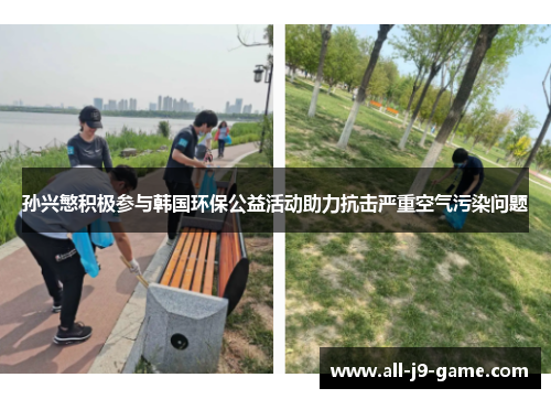 孙兴慜积极参与韩国环保公益活动助力抗击严重空气污染问题 孙兴慜积极参与韩国环保公益活动助力抗击严重空气污染问题