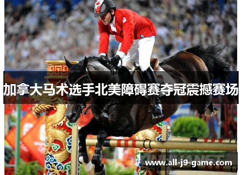 加拿大马术选手北美障碍赛夺冠震撼赛场 加拿大马术选手北美障碍赛夺冠震撼赛场
