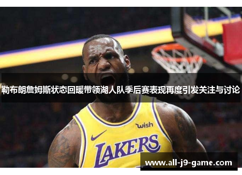 勒布朗詹姆斯状态回暖带领湖人队季后赛表现再度引发关注与讨论 勒布朗詹姆斯状态回暖带领湖人队季后赛表现再度引发关注与讨论