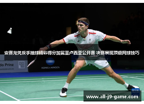 安赛龙凭反手抽球精彩得分加冕圣卢西亚公开赛 决赛展现顶级网球技巧 安赛龙凭反手抽球精彩得分加冕圣卢西亚公开赛 决赛展现顶级网球技巧