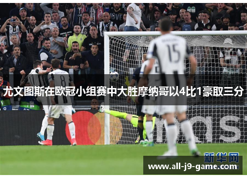 尤文图斯在欧冠小组赛中大胜摩纳哥以4比1豪取三分 尤文图斯在欧冠小组赛中大胜摩纳哥以4比1豪取三分