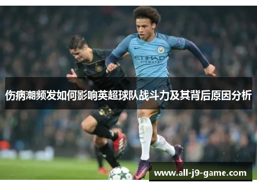 伤病潮频发如何影响英超球队战斗力及其背后原因分析