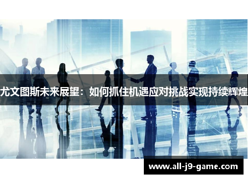 尤文图斯未来展望：如何抓住机遇应对挑战实现持续辉煌