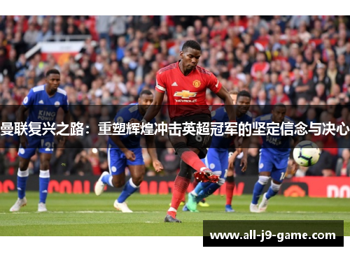 曼联复兴之路：重塑辉煌冲击英超冠军的坚定信念与决心