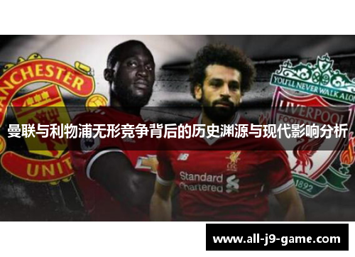 曼联与利物浦无形竞争背后的历史渊源与现代影响分析