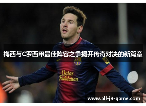 梅西与C罗西甲最佳阵容之争揭开传奇对决的新篇章 梅西与C罗西甲最佳阵容之争揭开传奇对决的新篇章