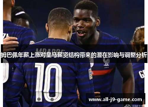 姆巴佩年薪上涨对皇马薪资结构带来的潜在影响与调整分析 姆巴佩年薪上涨对皇马薪资结构带来的潜在影响与调整分析