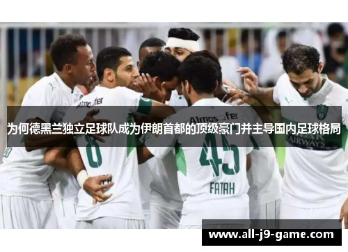 为何德黑兰独立足球队成为伊朗首都的顶级豪门并主导国内足球格局 为何德黑兰独立足球队成为伊朗首都的顶级豪门并主导国内足球格局