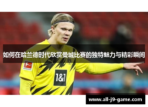 如何在哈兰德时代欣赏曼城比赛的独特魅力与精彩瞬间