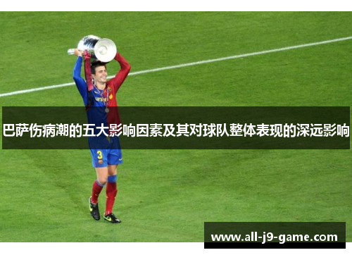 巴萨伤病潮的五大影响因素及其对球队整体表现的深远影响 巴萨伤病潮的五大影响因素及其对球队整体表现的深远影响