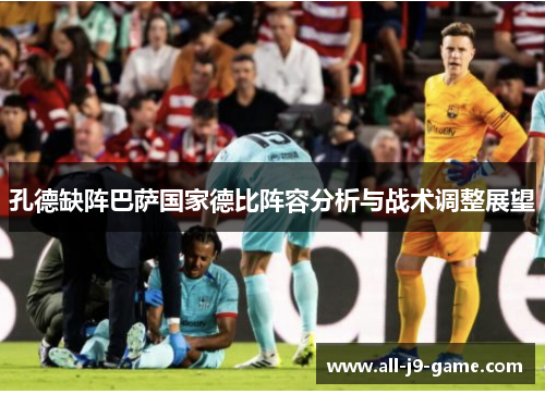 孔德缺阵巴萨国家德比阵容分析与战术调整展望 孔德缺阵巴萨国家德比阵容分析与战术调整展望