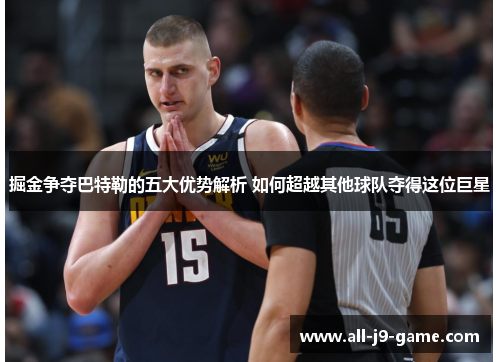 掘金争夺巴特勒的五大优势解析 如何超越其他球队夺得这位巨星