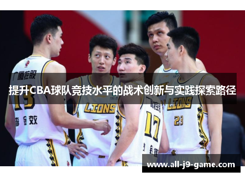 提升CBA球队竞技水平的战术创新与实践探索路径 提升CBA球队竞技水平的战术创新与实践探索路径