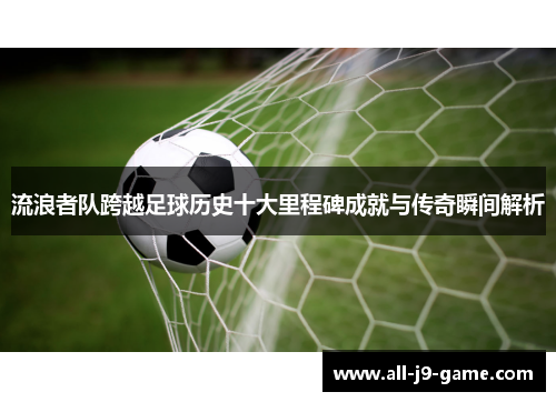 流浪者队跨越足球历史十大里程碑成就与传奇瞬间解析 流浪者队跨越足球历史十大里程碑成就与传奇瞬间解析