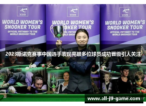 2023斯诺克赛事中国选手表现亮眼多位球员成功晋级引人关注