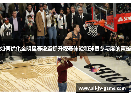 如何优化全明星赛设置提升观赛体验和球员参与度的策略