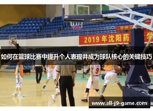 如何在篮球比赛中提升个人表现并成为球队核心的关键技巧