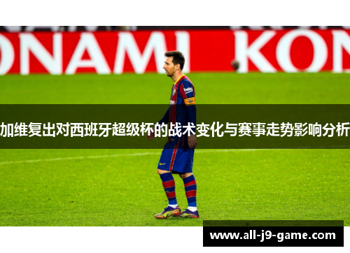 加维复出对西班牙超级杯的战术变化与赛事走势影响分析 加维复出对西班牙超级杯的战术变化与赛事走势影响分析