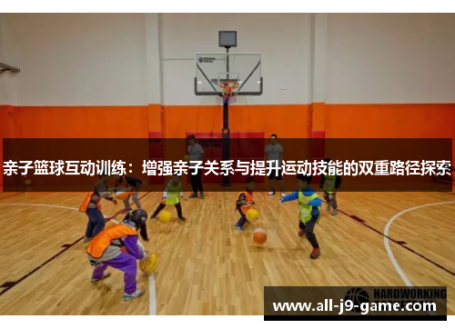 亲子篮球互动训练：增强亲子关系与提升运动技能的双重路径探索