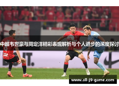 中超韦世豪与周定洋精彩表现解析与个人进步的深度探讨