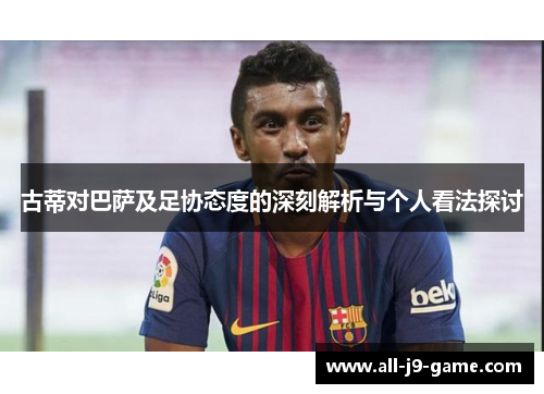 古蒂对巴萨及足协态度的深刻解析与个人看法探讨