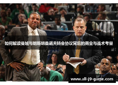 如何解读曼城与朗斯胡桑诺夫转会协议背后的商业与战术考量 如何解读曼城与朗斯胡桑诺夫转会协议背后的商业与战术考量