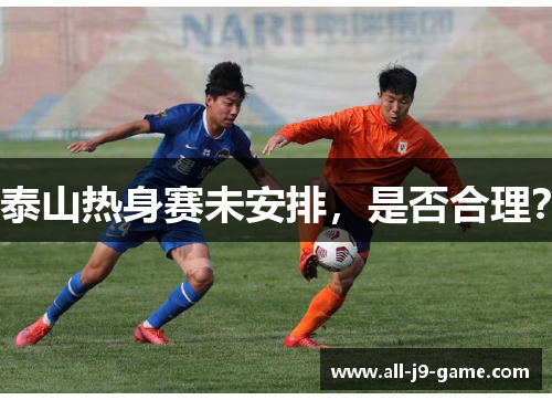 泰山热身赛未安排,是否合理? 泰山热身赛未安排,是否合理?