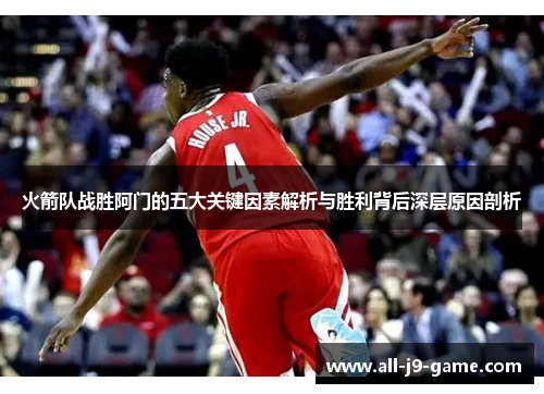 火箭队战胜阿门的五大关键因素解析与胜利背后深层原因剖析