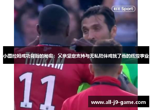 小图拉姆成功背后的秘密：父亲坚定支持与无私陪伴成就了他的辉煌事业