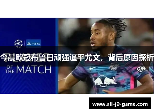 今晨欧冠布鲁日顽强逼平尤文,背后原因探析 今晨欧冠布鲁日顽强逼平尤文,背后原因探析