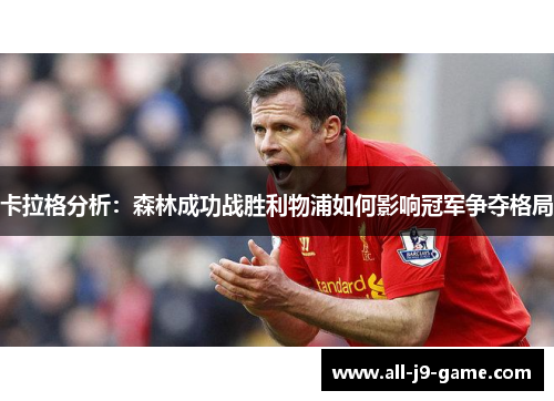 卡拉格分析：森林成功战胜利物浦如何影响冠军争夺格局