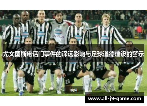 尤文图斯电话门事件的深远影响与足球道德建设的警示