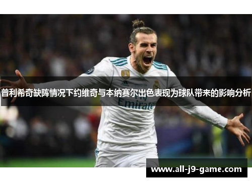 普利希奇缺阵情况下约维奇与本纳赛尔出色表现为球队带来的影响分析