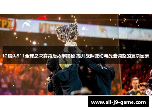IG错失S11全球总决赛背后故事揭秘 揭开战队变动与战略调整的复杂因素