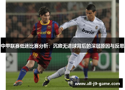 中甲联赛低迷比赛分析：沉寂无进球背后的深层原因与反思