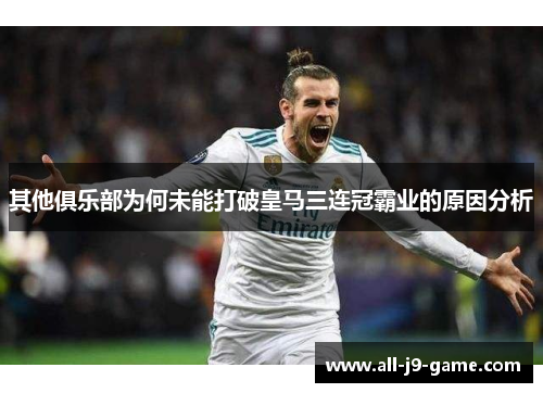 其他俱乐部为何未能打破皇马三连冠霸业的原因分析