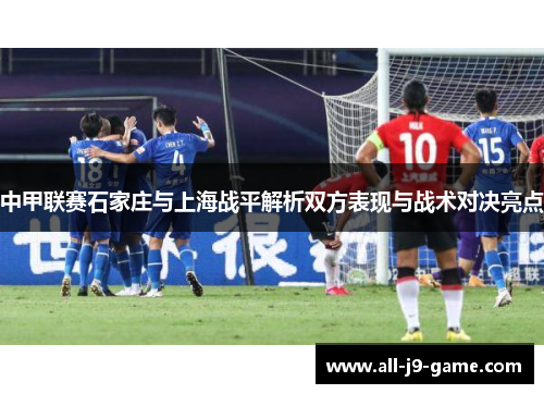 中甲联赛石家庄与上海战平解析双方表现与战术对决亮点 中甲联赛石家庄与上海战平解析双方表现与战术对决亮点