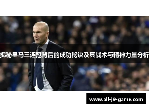 揭秘皇马三连冠背后的成功秘诀及其战术与精神力量分析 揭秘皇马三连冠背后的成功秘诀及其战术与精神力量分析
