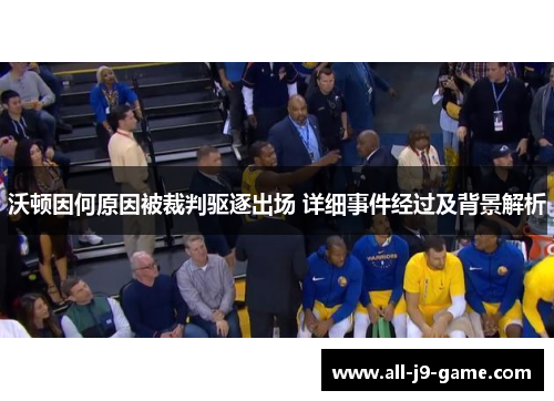 沃顿因何原因被裁判驱逐出场 详细事件经过及背景解析