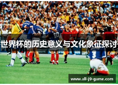 世界杯的历史意义与文化象征探讨 世界杯的历史意义与文化象征探讨