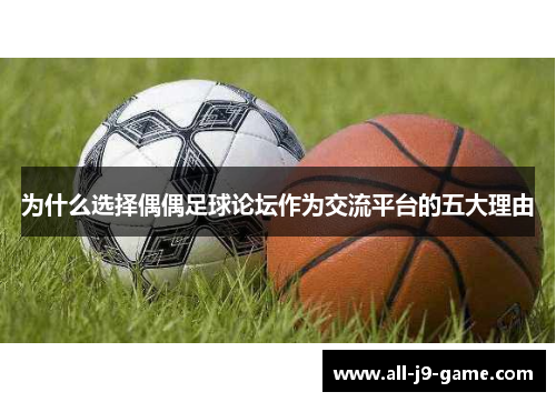 为什么选择偶偶足球论坛作为交流平台的五大理由 为什么选择偶偶足球论坛作为交流平台的五大理由