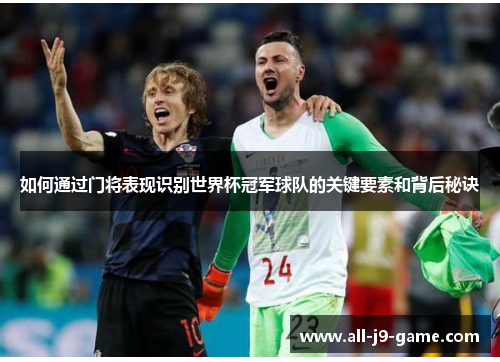 如何通过门将表现识别世界杯冠军球队的关键要素和背后秘诀 如何通过门将表现识别世界杯冠军球队的关键要素和背后秘诀