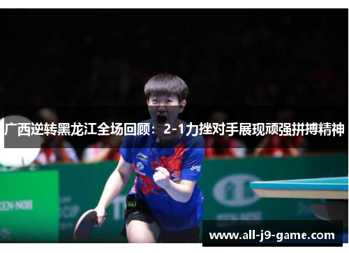 广西逆转黑龙江全场回顾:2-1力挫对手展现顽强拼搏精神 广西逆转黑龙江全场回顾:2-1力挫对手展现顽强拼搏精神