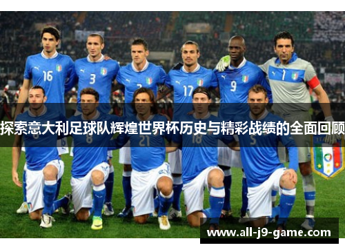 探索意大利足球队辉煌世界杯历史与精彩战绩的全面回顾 探索意大利足球队辉煌世界杯历史与精彩战绩的全面回顾