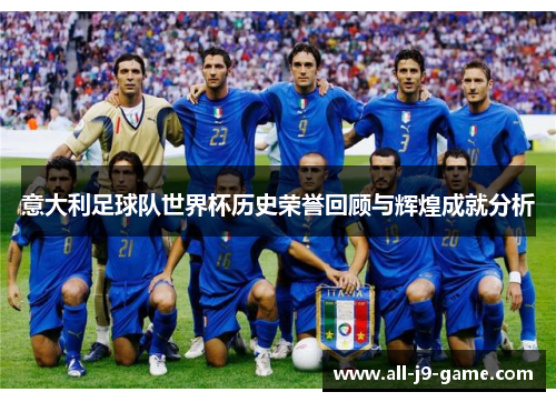 意大利足球队世界杯历史荣誉回顾与辉煌成就分析 意大利足球队世界杯历史荣誉回顾与辉煌成就分析