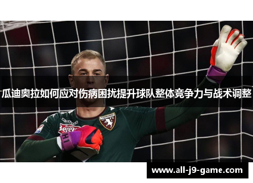 瓜迪奥拉如何应对伤病困扰提升球队整体竞争力与战术调整
