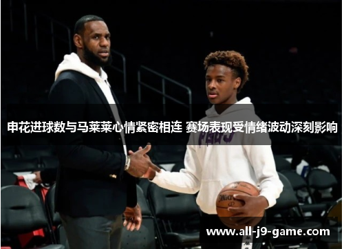 申花进球数与马莱莱心情紧密相连 赛场表现受情绪波动深刻影响 申花进球数与马莱莱心情紧密相连 赛场表现受情绪波动深刻影响