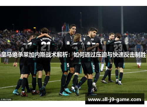 皇马绝杀莱加内斯战术解析：如何通过压迫与快速反击制胜