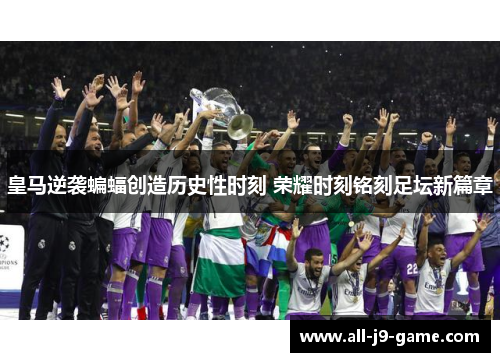 皇马逆袭蝙蝠创造历史性时刻 荣耀时刻铭刻足坛新篇章 皇马逆袭蝙蝠创造历史性时刻 荣耀时刻铭刻足坛新篇章